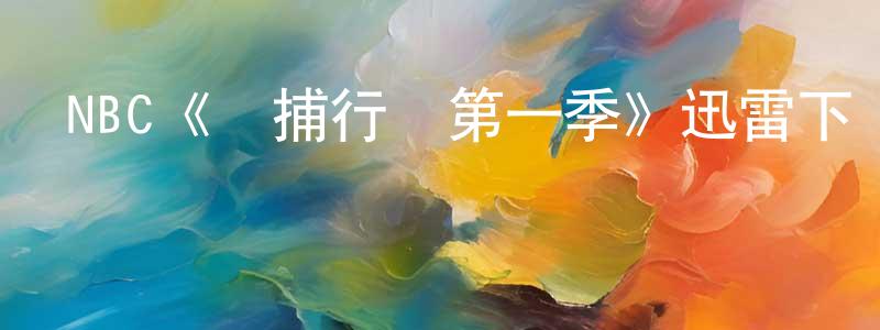 陳克全發布NBC《獵捕行動第一季》迅雷下載/在線觀看/百度云-犯罪/歷史載-美劇天堂
